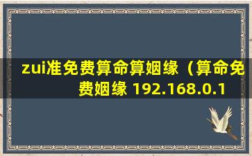 zui准免费算命算姻缘（算命免费姻缘 192.168.0.1）